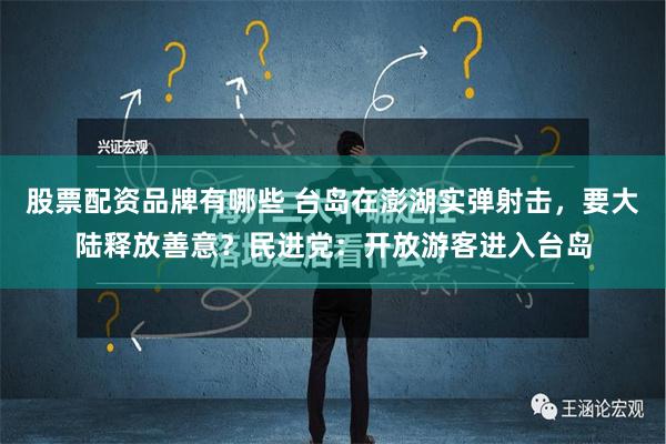 股票配资品牌有哪些 台岛在澎湖实弹射击，要大陆释放善意？民进党：开放游客进入台岛