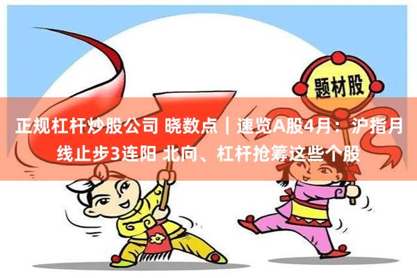 正规杠杆炒股公司 晓数点｜速览A股4月：沪指月线止步3连阳 北向、杠杆抢筹这些个股