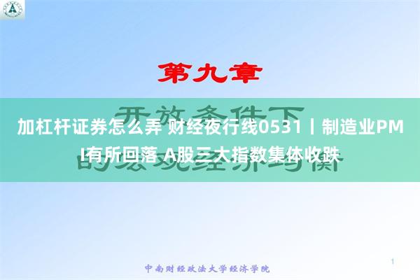 加杠杆证券怎么弄 财经夜行线0531丨制造业PMI有所回落 A股三大指数集体收跌