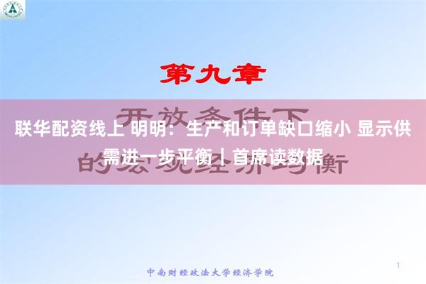 联华配资线上 明明：生产和订单缺口缩小 显示供需进一步平衡｜首席读数据