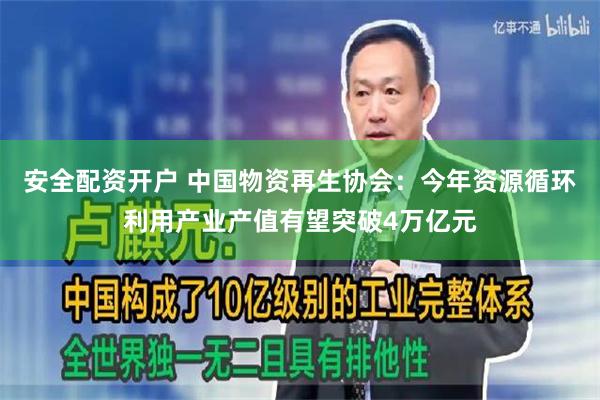 安全配资开户 中国物资再生协会：今年资源循环利用产业产值有望突破4万亿元