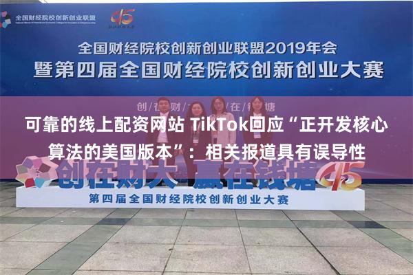 可靠的线上配资网站 TikTok回应“正开发核心算法的美国版本”：相关报道具有误导性