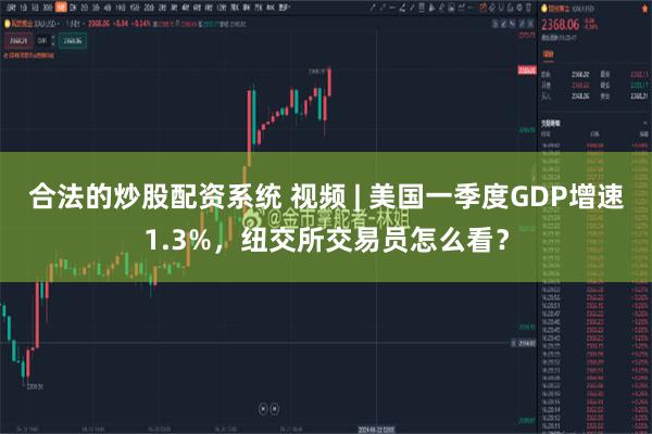 合法的炒股配资系统 视频 | 美国一季度GDP增速1.3%，纽交所交易员怎么看？