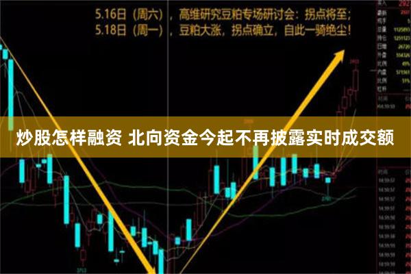 炒股怎样融资 北向资金今起不再披露实时成交额