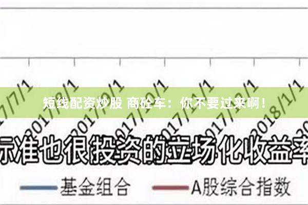 短线配资炒股 商砼车：你不要过来啊！