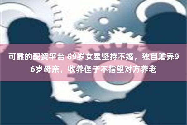 可靠的配资平台 69岁女星坚持不婚，独自赡养96岁母亲，收养侄子不指望对方养老