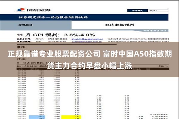 正规靠谱专业股票配资公司 富时中国A50指数期货主力合约早盘小幅上涨