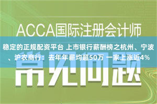 稳定的正规配资平台 上市银行薪酬榜之杭州、宁波、沪农商行：去年年薪均超50万 一家上涨近4%