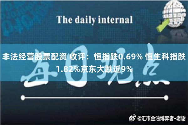 非法经营股票配资 收评：恒指跌0.69% 恒生科指跌1.82%京东大跌近9%