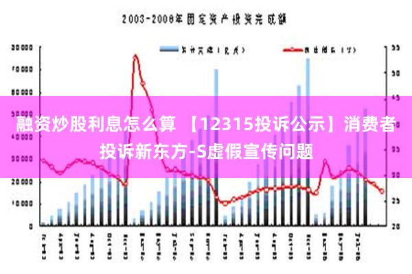 融资炒股利息怎么算 【12315投诉公示】消费者投诉新东方-S虚假宣传问题