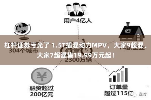 杠杆证券亏光了 1.5T插混动力MPV，大家9超混、大家7超混售19.99万元起！