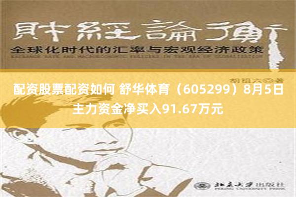 配资股票配资如何 舒华体育（605299）8月5日主力资金净买入91.67万元