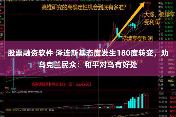 股票融资软件 泽连斯基态度发生180度转变，劝乌克兰民众：和平对乌有好处