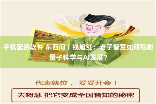 手机配资软件 东西问丨钱旭红：老子智慧如何赋能量子科学与AI发展？