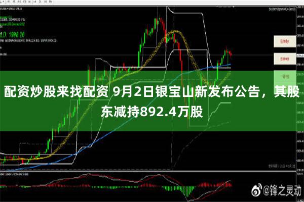 配资炒股来找配资 9月2日银宝山新发布公告，其股东减持892.4万股