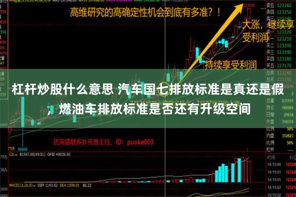 杠杆炒股什么意思 汽车国七排放标准是真还是假，燃油车排放标准是否还有升级空间