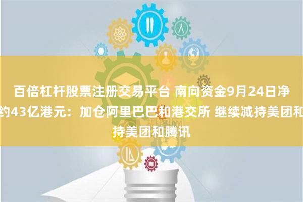 百倍杠杆股票注册交易平台 南向资金9月24日净卖出约43亿港元：加仓阿里巴巴和港交所 继续减持美团和腾讯