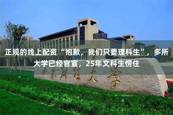 正规的线上配资 “抱歉，我们只要理科生”，多所大学已经官宣，25年文科生愣住