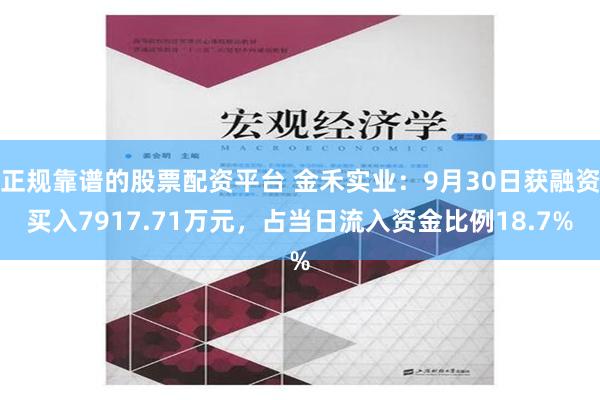 正规靠谱的股票配资平台 金禾实业：9月30日获融资买入7917.71万元，占当日流入资金比例18.7%