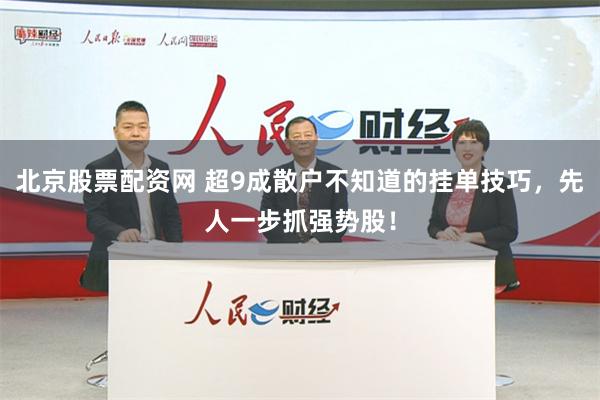 北京股票配资网 超9成散户不知道的挂单技巧，先人一步抓强势股！