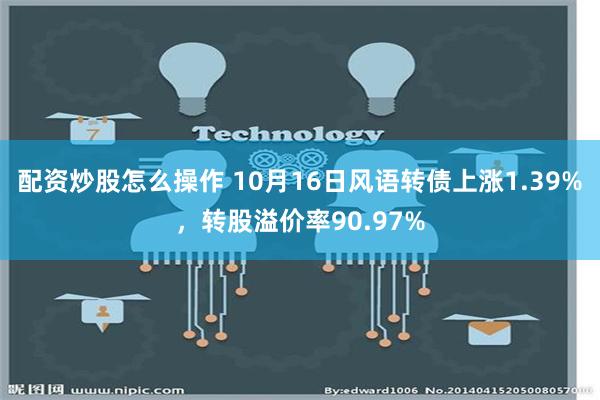 配资炒股怎么操作 10月16日风语转债上涨1.39%，转股溢价率90.97%