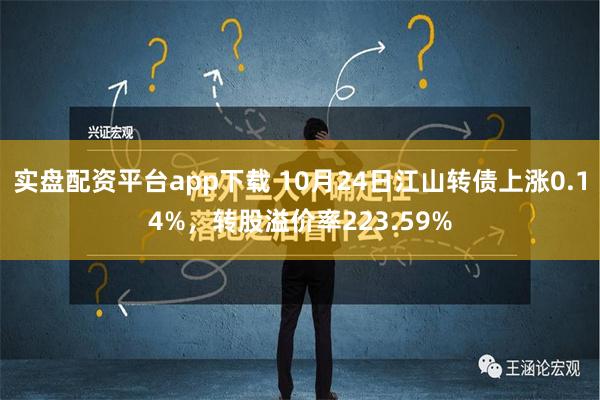 实盘配资平台app下载 10月24日江山转债上涨0.14%，转股溢价率223.59%