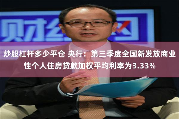 炒股杠杆多少平仓 央行：第三季度全国新发放商业性个人住房贷款加权平均利率为3.33%