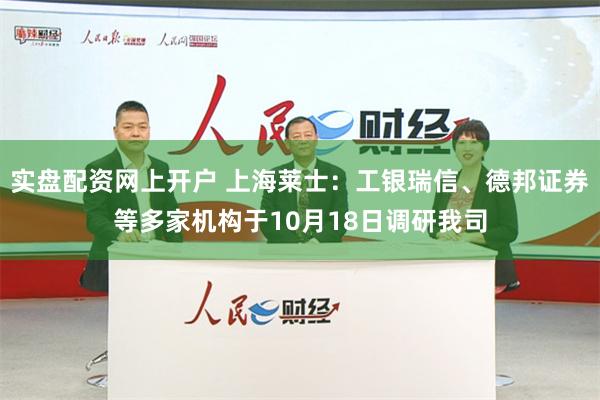 实盘配资网上开户 上海莱士：工银瑞信、德邦证券等多家机构于10月18日调研我司