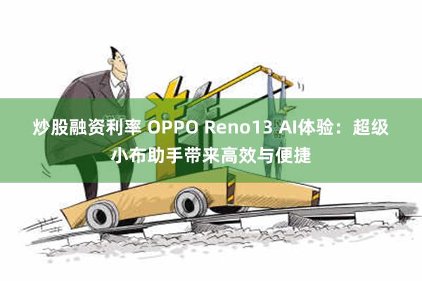 炒股融资利率 OPPO Reno13 AI体验：超级小布助手带来高效与便捷