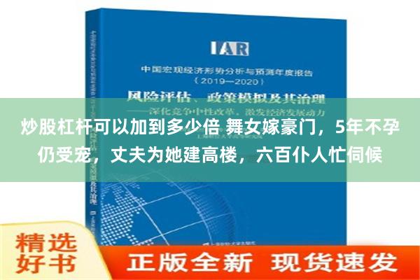 炒股杠杆可以加到多少倍 舞女嫁豪门，5年不孕仍受宠，丈夫为她建高楼，六百仆人忙伺候