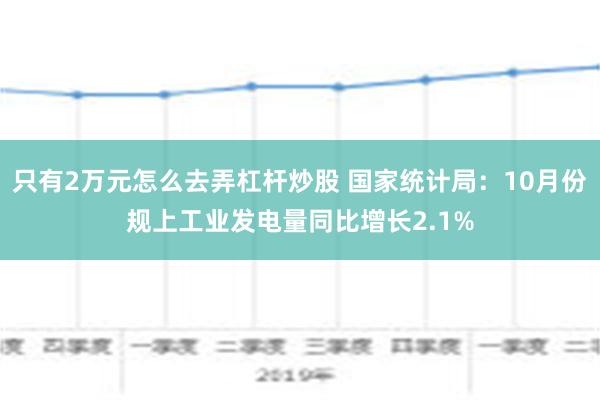 只有2万元怎么去弄杠杆炒股 国家统计局：10月份规上工业发电量同比增长2.1%