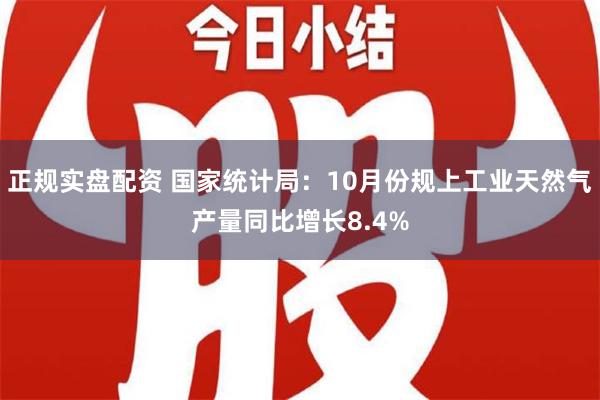 正规实盘配资 国家统计局：10月份规上工业天然气产量同比增长8.4%