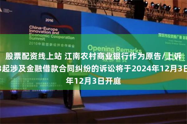 股票配资线上站 江南农村商业银行作为原告/上诉人的3起涉及金融借款合同纠纷的诉讼将于2024年12月3日开庭