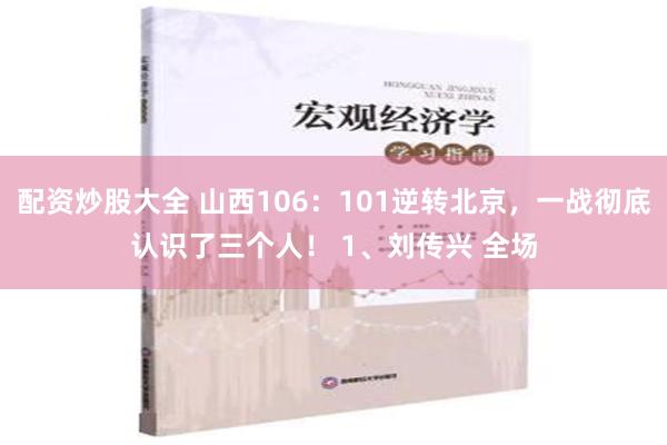 配资炒股大全 山西106：101逆转北京，一战彻底认识了三个人！ 1、刘传兴 全场