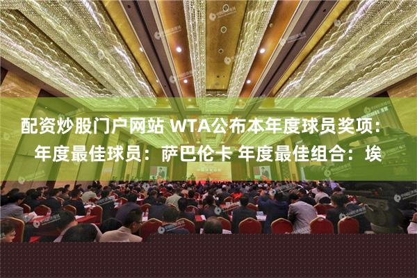 配资炒股门户网站 WTA公布本年度球员奖项： 年度最佳球员：萨巴伦卡 年度最佳组合：埃