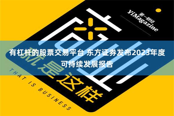 有杠杆的股票交易平台 东方证券发布2023年度可持续发展报告