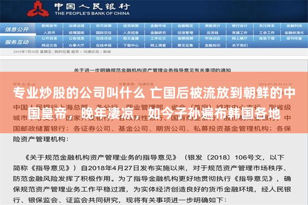 专业炒股的公司叫什么 亡国后被流放到朝鲜的中国皇帝，晚年凄凉，如今子孙遍布韩国各地