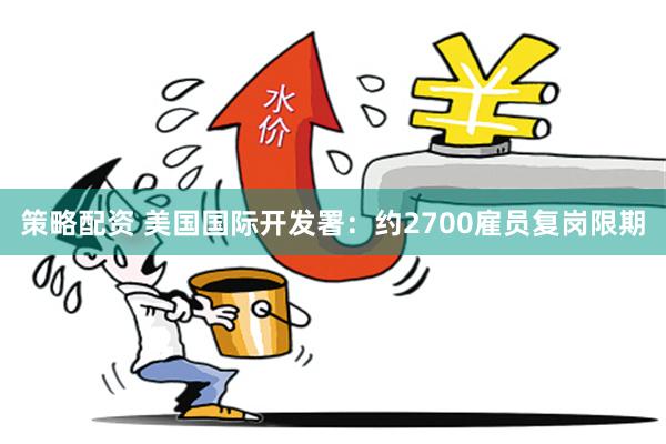 策略配资 美国国际开发署：约2700雇员复岗限期