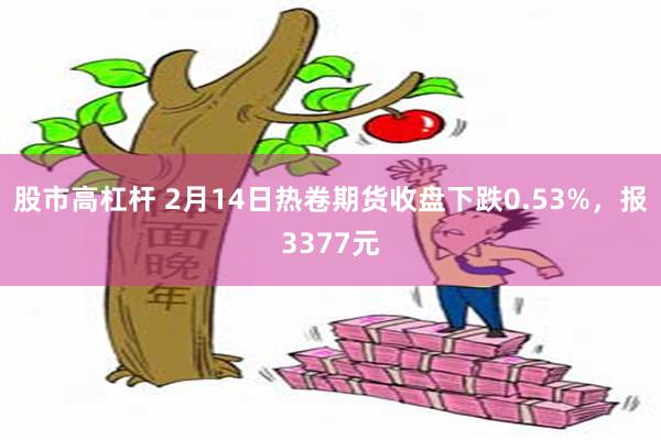 股市高杠杆 2月14日热卷期货收盘下跌0.53%，报3377元