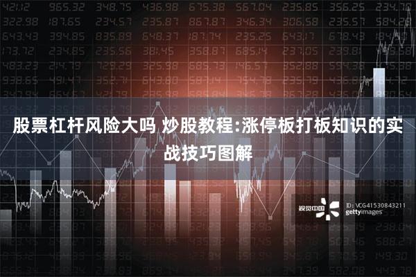 股票杠杆风险大吗 炒股教程:涨停板打板知识的实战技巧图解