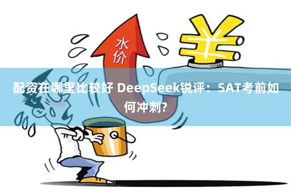 配资在哪里比较好 DeepSeek锐评：SAT考前如何冲刺?